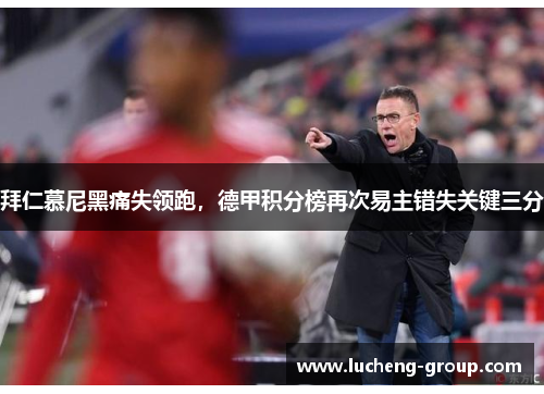 拜仁慕尼黑痛失领跑，德甲积分榜再次易主错失关键三分
