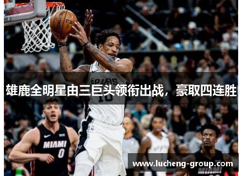 雄鹿全明星由三巨头领衔出战，豪取四连胜