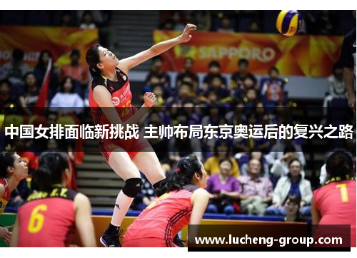 中国女排面临新挑战 主帅布局东京奥运后的复兴之路