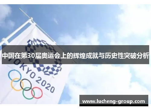 中国在第30届奥运会上的辉煌成就与历史性突破分析