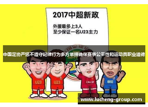 中国足协严惩不遵守纪律行为多方举措确保赛事公平性和运动员职业道德