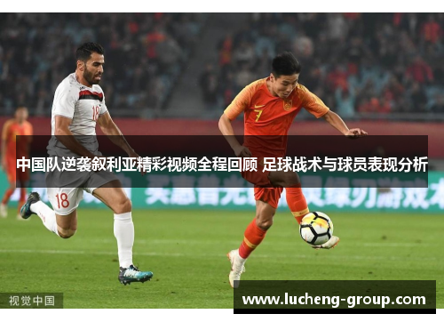 中国队逆袭叙利亚精彩视频全程回顾 足球战术与球员表现分析