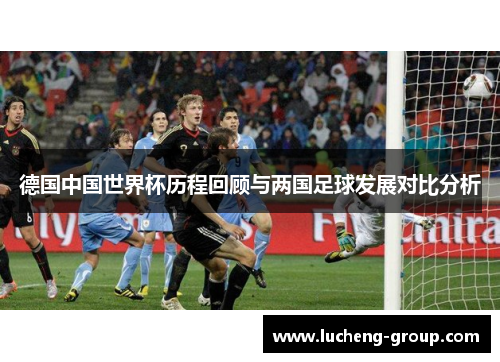 德国中国世界杯历程回顾与两国足球发展对比分析